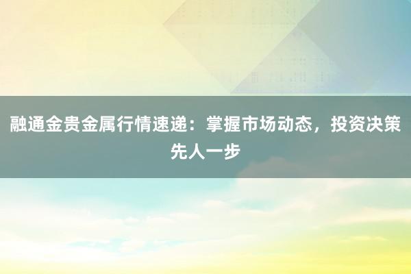融通金贵金属行情速递：掌握市场动态，投资决策先人一步