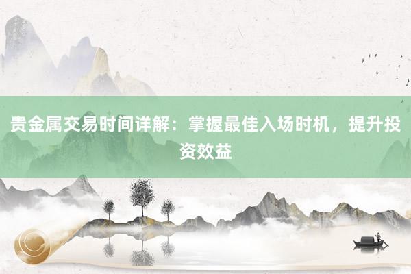 贵金属交易时间详解：掌握最佳入场时机，提升投资效益
