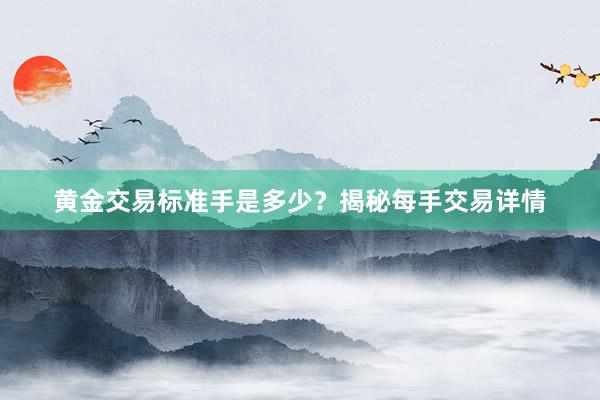 黄金交易标准手是多少？揭秘每手交易详情