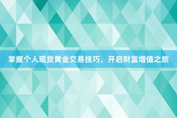 掌握个人现货黄金交易技巧，开启财富增值之旅