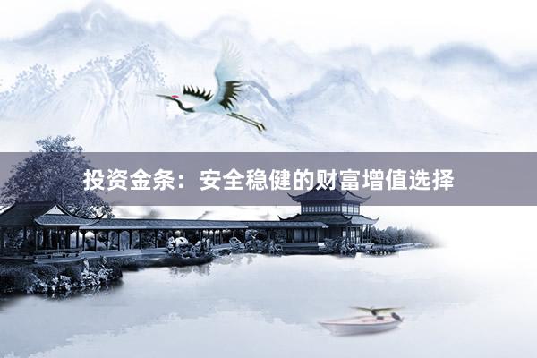投资金条：安全稳健的财富增值选择