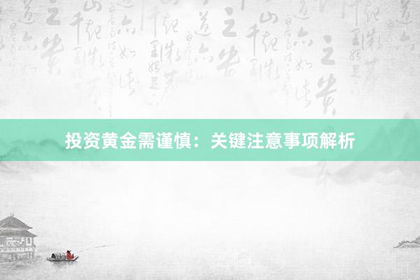 投资黄金需谨慎：关键注意事项解析
